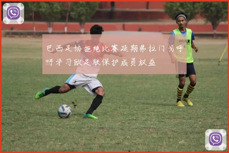 巴西足协拒绝比赛延期弗拉门戈呼吁学习欧足联保护成员权益