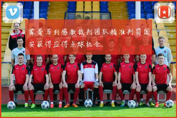 蒙哥马利感激裁判团队精准判罚国安获得应得点球机会