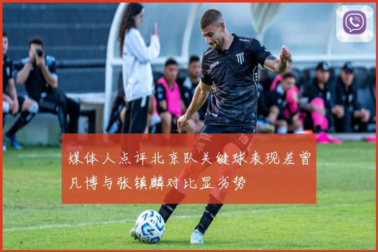 媒体人点评北京队关键球表现差曾凡博与张镇麟对比显劣势