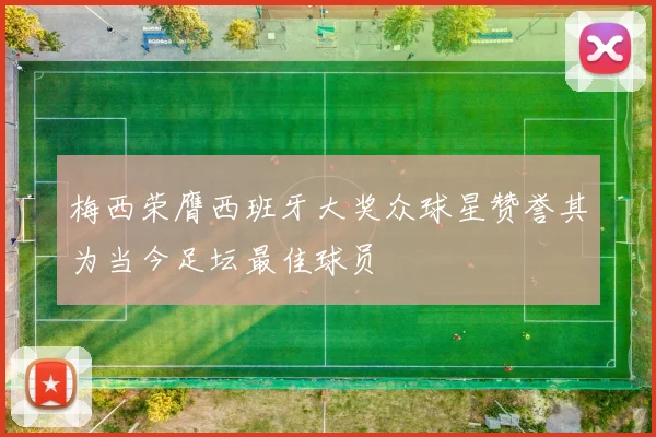 梅西荣膺西班牙大奖众球星赞誉其为当今足坛最佳球员